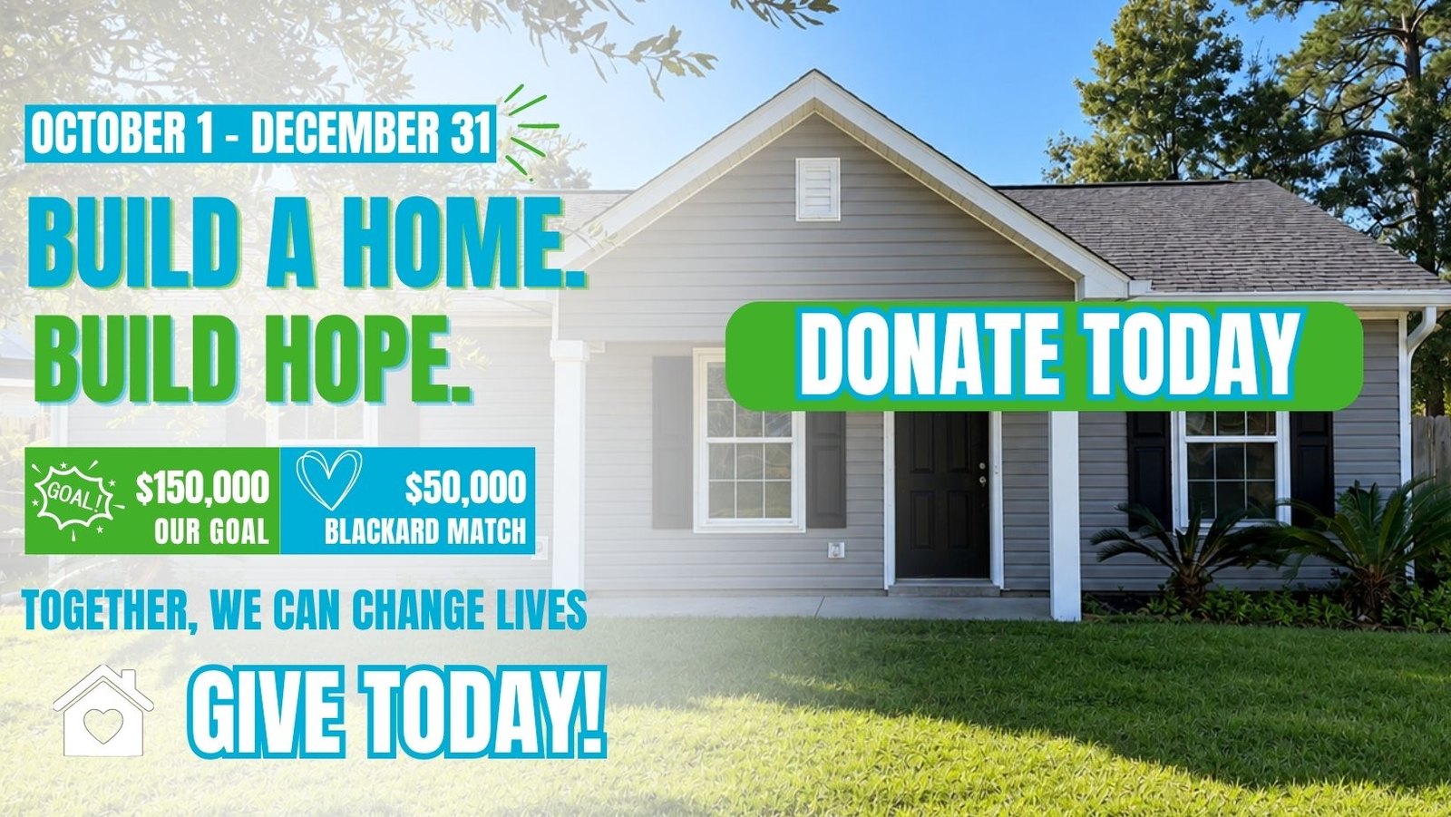 Build a Home. Build Hope. October 1 to December 31: $150,000 goal, $50,000 Blackard Match. Donate today!